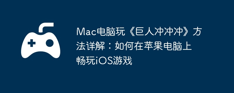 Mac电脑玩《巨人冲冲冲》方法详解：如何在苹果电脑上畅玩iOS游戏