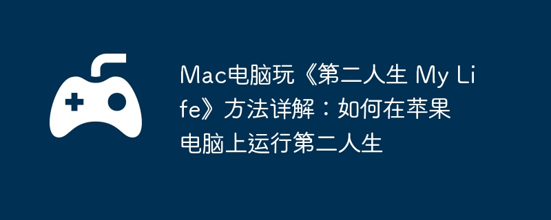 Mac电脑玩《第二人生 My Life》方法详解：如何在苹果电脑上运行第二人生