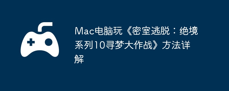 Mac电脑玩《密室逃脱：绝境系列10寻梦大作战》方法详解