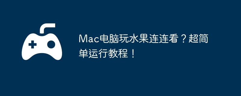 Mac电脑玩水果连连看？超简单运行教程！