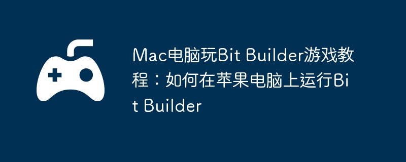 Mac电脑玩Bit Builder游戏教程：如何在苹果电脑上运行Bit Builder