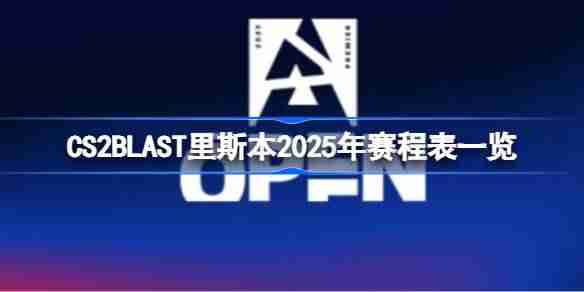 CS2BLAST里斯本赛程怎么安排 CS2BLAST里斯本2025年赛程表一览