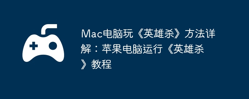 Mac电脑玩《英雄杀》方法详解：苹果电脑运行《英雄杀》教程