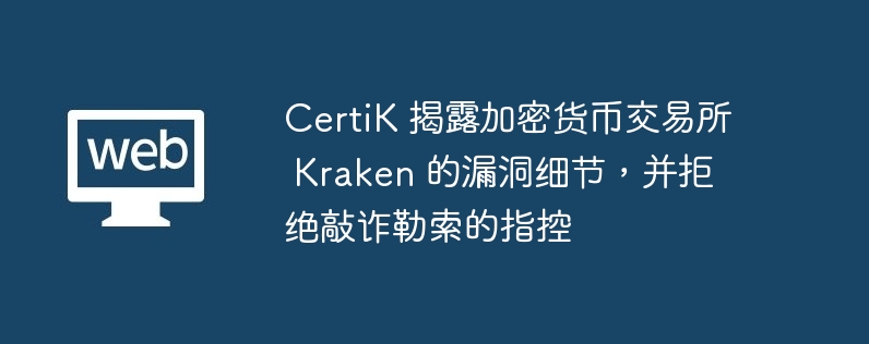 certik 揭露加密货币交易所 kraken 的漏洞细节，并拒绝敲诈勒索的指控