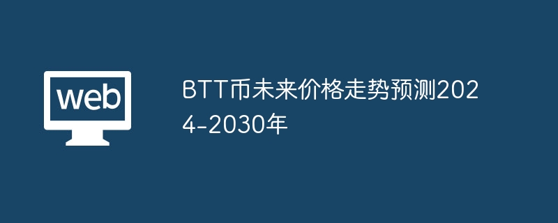 BTT币未来价格走势预测2024-2030年