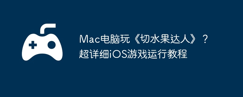 Mac电脑玩《切水果达人》？超详细iOS游戏运行教程