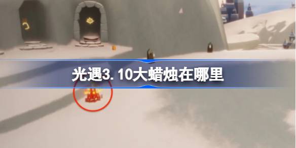 光遇3.10大蜡烛在哪里 光遇3月10日大蜡烛位置攻略