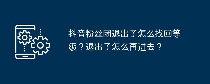 抖音粉丝团退出了怎么找回等级？退出了怎么再进去？