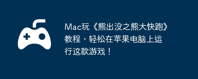 Mac玩《熊出没之熊大快跑》教程，轻松在苹果电脑上运行这款游戏！