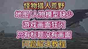 怪物猎人荒野地图缺失闪烁怎么解决？快速搞定问题-怪物猎人荒野地图缺失闪烁解决办法通通告诉你