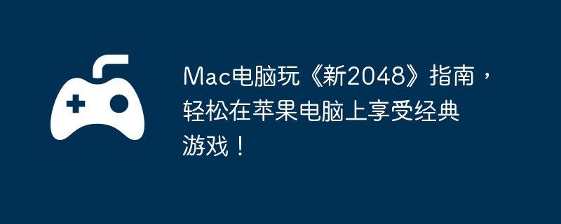 Mac电脑玩《新2048》指南，轻松在苹果电脑上享受经典游戏！