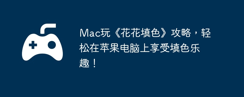 Mac玩《花花填色》攻略，轻松在苹果电脑上享受填色乐趣！