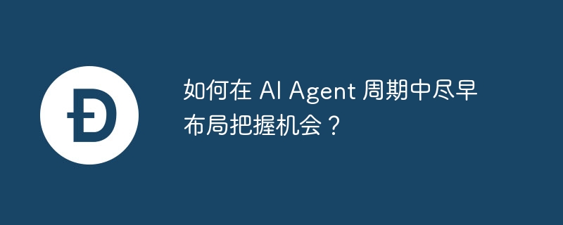 如何在 ai agent 周期中尽早布局把握机会？