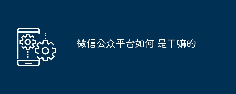 微信公众平台如何 是干嘛的