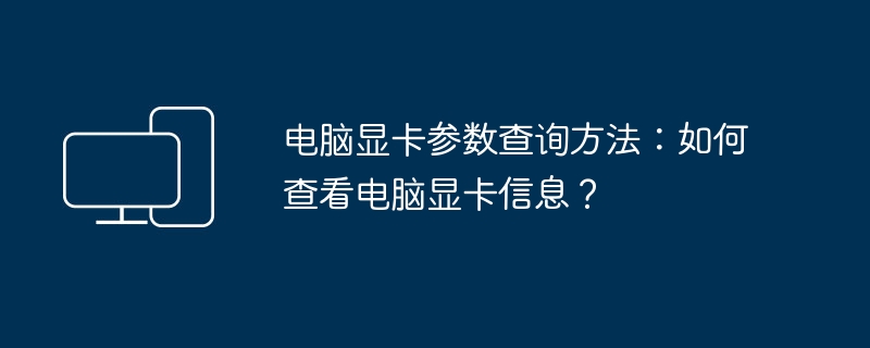 电脑显卡参数查询方法：如何查看电脑显卡信息？