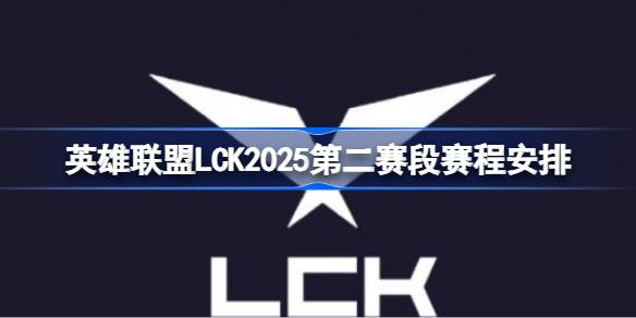 英雄联盟LCK第二赛段赛程怎么安排的 英雄联盟LCK2025第二赛段赛程安排