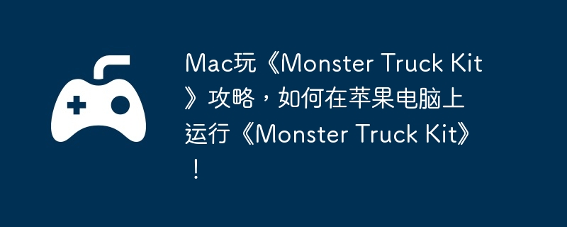 Mac玩《Monster Truck Kit》攻略，如何在苹果电脑上运行《Monster Truck Kit》！