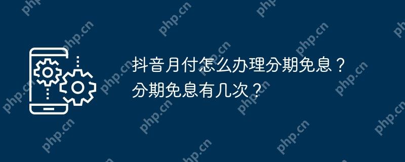 抖音月付怎么办理分期免息？分期免息有几次？