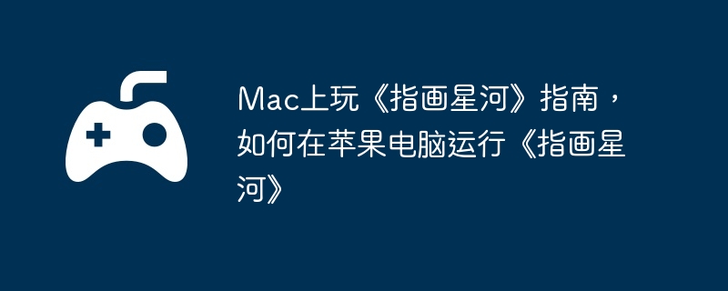 Mac上玩《指画星河》指南，如何在苹果电脑运行《指画星河》